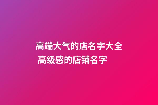 高端大气的店名字大全 高级感的店铺名字-第1张-店铺起名-玄机派